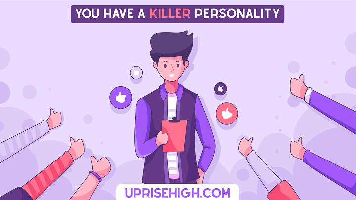 People are jealous of you because you have a killer personality.