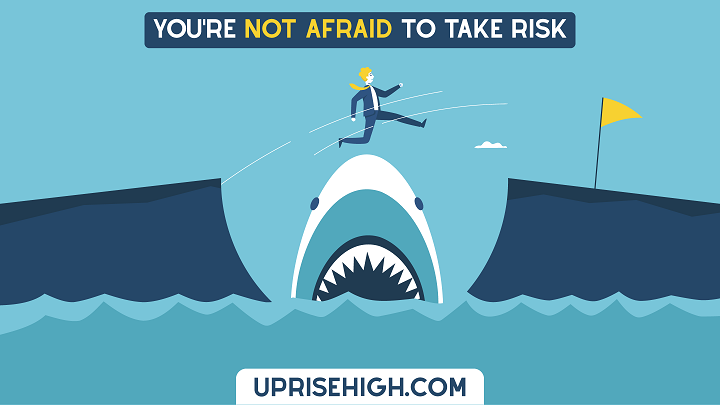 You're not afraid to take risks.