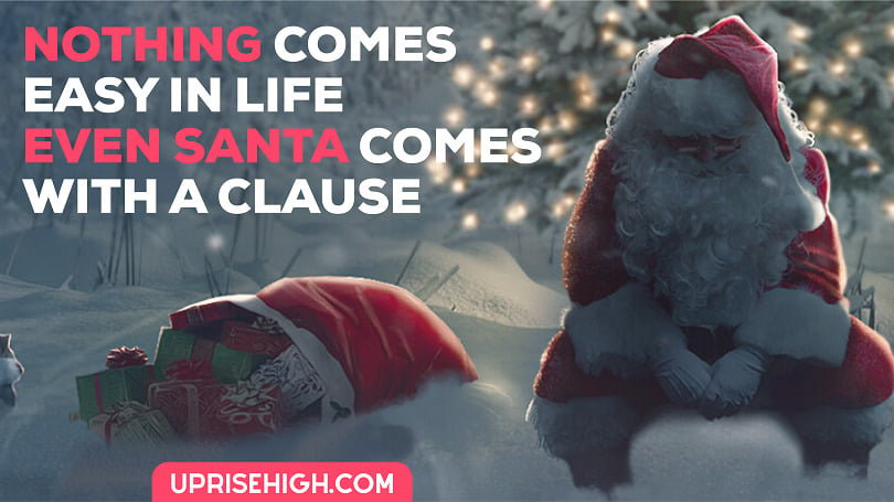 Nothing comes easy in life. Even Santa comes with a Clause.