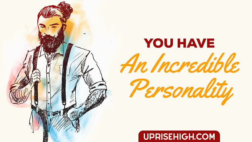 You have an incredible personality.