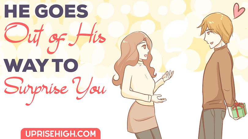When a guy is obsessed with you, he goes out of his way to surprise you.