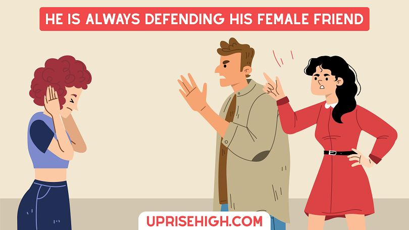 He is always defending his female friend.