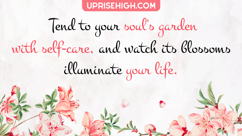 Tend to your soul's garden with self-care, and watch its blossoms illuminate your life.