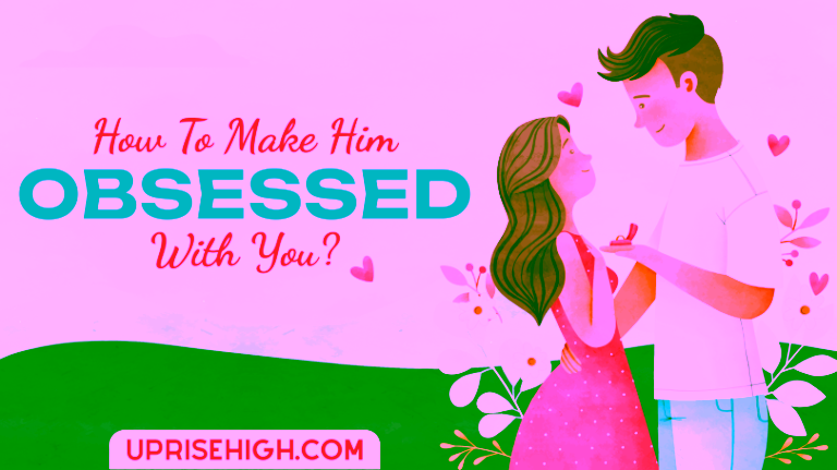How to make him obsessed with you