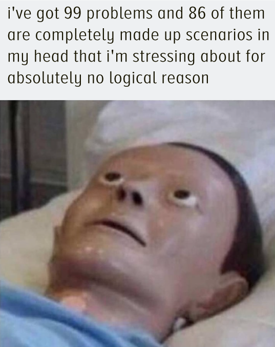 30 Things I'm Attempting Before 30 (Wish Me Luck!) 4 A meme showing a medical mannequin or dummy with a vacant, worried expression lying in bed, with text above stating "i've got 99 problems and 86 of them are completely made up scenarios in my head that i'm stressing about for absolutely no logical reason"